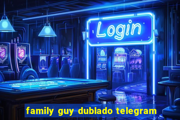 family guy dublado telegram